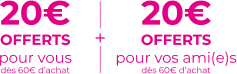 20€ pour vous et vos ami(e)s dès 60€ d'achat